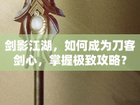 劍影江湖，如何成為刀客劍心，掌握極致攻略？