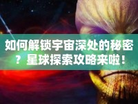 如何解鎖宇宙深處的秘密？星球探索攻略來啦！