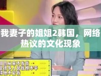 我妻子的姐姐2韓國，網(wǎng)絡(luò)熱議的文化現(xiàn)象