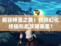 解鎖神圣之美！牧師幻化終極形態(tài)攻略來(lái)襲？
