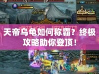 天帝烏龜如何稱霸？終極攻略助你登頂！