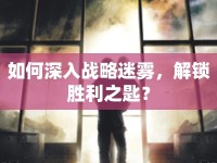 如何深入戰(zhàn)略迷霧，解鎖勝利之匙？