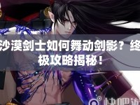 沙漠劍士如何舞動劍影？終極攻略揭秘！