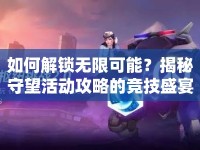 如何解鎖無(wú)限可能？揭秘守望活動(dòng)攻略的競(jìng)技盛宴！