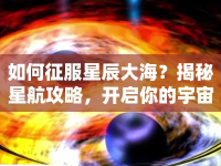 如何征服星辰大海？揭秘星航攻略，開(kāi)啟你的宇宙探索之旅！