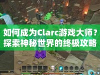 如何成為Clarc游戲大師？探索神秘世界的終極攻略來啦！
