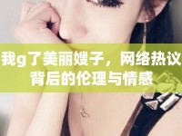 我g了美麗嫂子，網(wǎng)絡(luò)熱議背后的倫理與情感