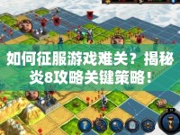 如何征服游戲難關？揭秘炎8攻略關鍵策略！