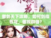 傲劍天下攻略，如何劍指蒼穹，傲視群雄？
