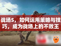 戰(zhàn)場(chǎng)S，如何運(yùn)用策略與技巧，成為戰(zhàn)場(chǎng)上的不敗王者？