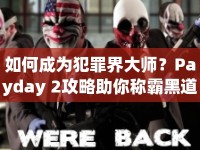 如何成為犯罪界大師？Payday 2攻略助你稱霸黑道！