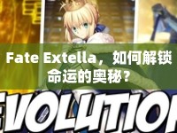 Fate Extella，如何解鎖命運的奧秘？