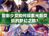剪影少女如何探索光影交織的夢(mèng)幻之旅？