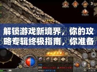 解鎖游戲新境界，你的攻略專輯終極指南，你準(zhǔn)備好了嗎？