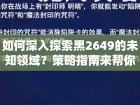 如何深入探索黑2649的未知領(lǐng)域？策略指南來(lái)幫你！