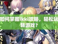 如何掌握ikki攻略，輕松玩轉(zhuǎn)游戲？