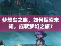 夢(mèng)想島之旅，如何探索未知，成就夢(mèng)幻之旅？