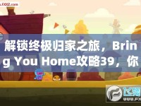 解鎖終極歸家之旅，Bring You Home攻略39，你準(zhǔn)備好了嗎？