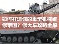 如何打造你的重型機(jī)械維修帝國？修大車攻略全解析！