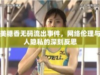 朝美穗香無碼流出事件，網(wǎng)絡(luò)倫理與個(gè)人隱私的深刻反思