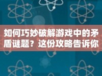 如何巧妙破解游戲中的矛盾謎題？這份攻略告訴你答案！