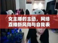 女主播的主動(dòng)，網(wǎng)絡(luò)直播新風(fēng)尚與自我表達(dá)的藝術(shù)