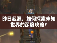 昨日起源，如何探索未知世界的深度攻略？