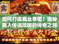 如何打造商業(yè)帝國(guó)？揭秘商人傳說(shuō)攻略的傳奇之路
