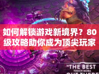 如何解鎖游戲新境界？80級攻略助你成為頂尖玩家！