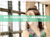 秦嵐，光影間的優(yōu)雅綻放——揭秘其最新時尚寫真