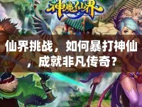 仙界挑戰(zhàn)，如何暴打神仙，成就非凡傳奇？