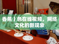 香蕉丨色在線視頻，網(wǎng)絡文化的新現(xiàn)象