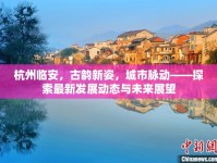 杭州臨安，古韻新姿，城市脈動(dòng)——探索最新發(fā)展動(dòng)態(tài)與未來展望