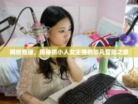 網(wǎng)絡(luò)奇緣，揭秘抓小人女主播的非凡冒險(xiǎn)之旅