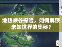 地?zé)釐{谷探險(xiǎn)，如何解鎖未知世界的奧秘？