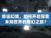 命運(yùn)幻境，如何開啟探索未知世界的奇幻之旅？