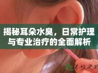 揭秘耳朵水臭，日常護(hù)理與專業(yè)治療的全面解析