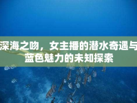 深海之吻，女主播的潛水奇遇與藍色魅力的未知探索