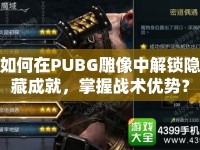 如何在PUBG雕像中解鎖隱藏成就，掌握戰(zhàn)術(shù)優(yōu)勢？