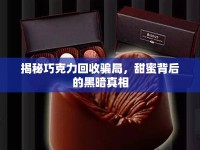 揭秘巧克力回收騙局，甜蜜背后的黑暗真相