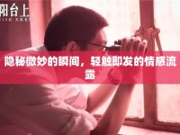 隱秘微妙的瞬間，輕觸即發(fā)的情感流露