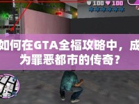 如何在GTA全福攻略中，成為罪惡都市的傳奇？