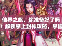仙界之旅，你準(zhǔn)備好了嗎？解鎖掌上封神攻略，掌握終極秘籍！
