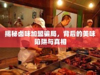 揭秘鹵味加盟騙局，背后的美味陷阱與真相