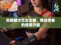 雙截棍才藝女主播，舞動(dòng)青春的炫酷力量