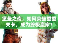 堡壘之夜，如何突破重重關(guān)卡，成為終極贏家？