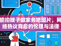 偷拍嫂子做家務(wù)吧圖片，網(wǎng)絡(luò)熱議背后的倫理與法律思考