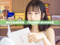 騰訊女主播劉禹錫，才情與美貌并重的網(wǎng)絡(luò)新星