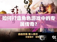 如何打造角色游戲中的專屬傳奇？
