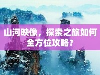 山河映像，探索之旅如何全方位攻略？
